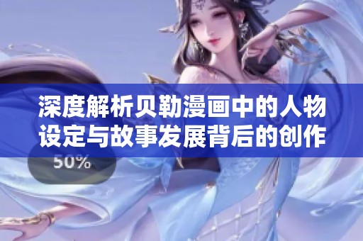 深度解析贝勒漫画中的人物设定与故事发展背后的创作理念