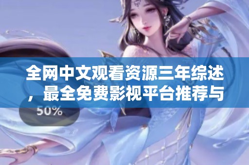 全网中文观看资源三年综述，最全免费影视平台推荐与回顾