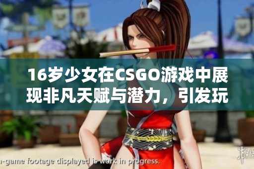16岁少女在CSGO游戏中展现非凡天赋与潜力，引发玩家热议与关注