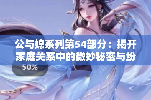 公与媳系列第54部分：揭开家庭关系中的微妙秘密与纷争