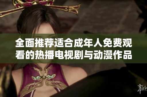 全面推荐适合成年人免费观看的热播电视剧与动漫作品清单