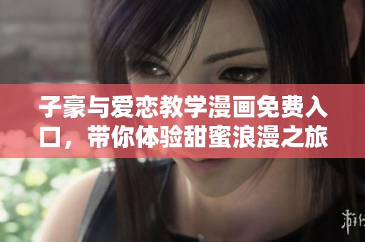 子豪与爱恋教学漫画免费入口，带你体验甜蜜浪漫之旅