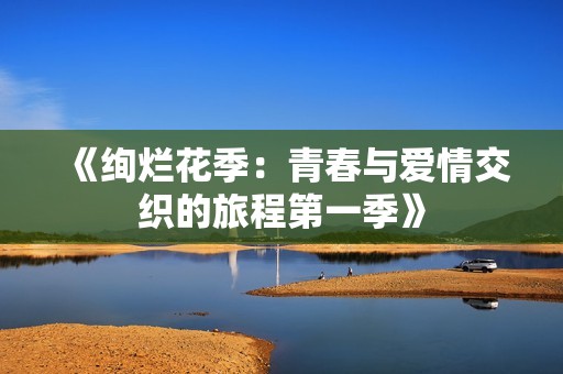 《绚烂花季：青春与爱情交织的旅程第一季》