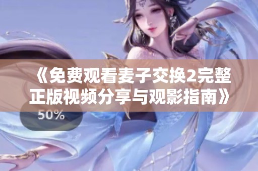 《免费观看麦子交换2完整正版视频分享与观影指南》