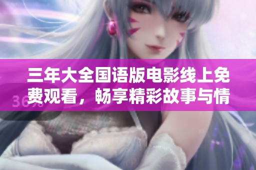 三年大全国语版电影线上免费观看，畅享精彩故事与情感体验