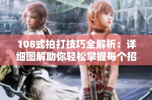 108式拍打技巧全解析：详细图解助你轻松掌握每个招式