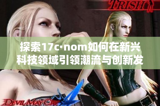 探索17c·nom如何在新兴科技领域引领潮流与创新发展