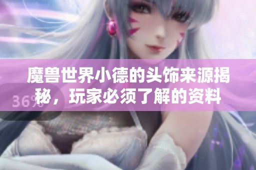 魔兽世界小德的头饰来源揭秘，玩家必须了解的资料