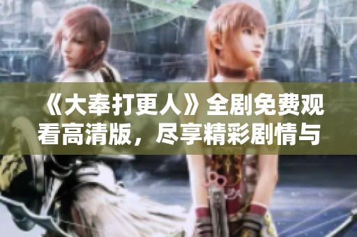 《大奉打更人》全剧免费观看高清版，尽享精彩剧情与视觉盛宴！