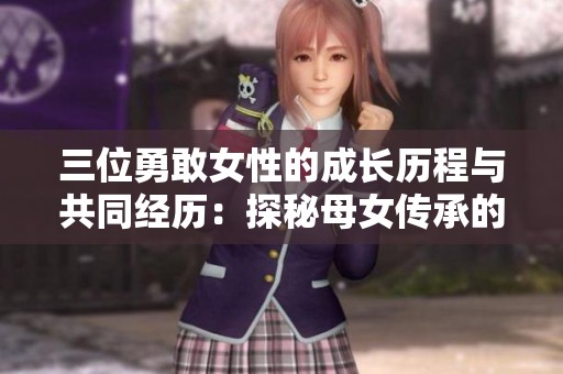 三位勇敢女性的成长历程与共同经历：探秘母女传承的故事