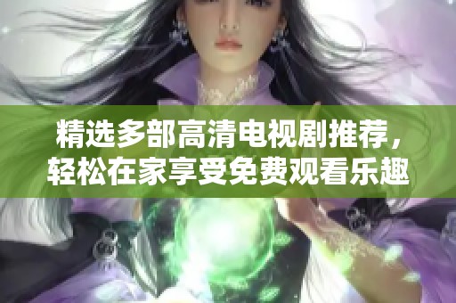 精选多部高清电视剧推荐，轻松在家享受免费观看乐趣