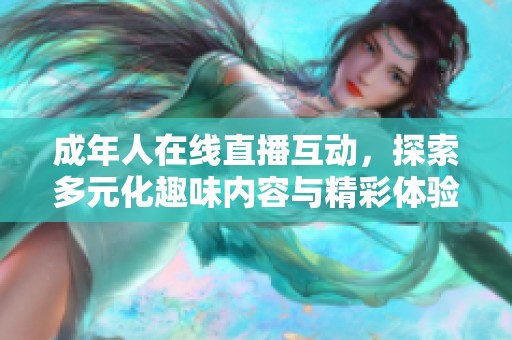 成年人在线直播互动，探索多元化趣味内容与精彩体验