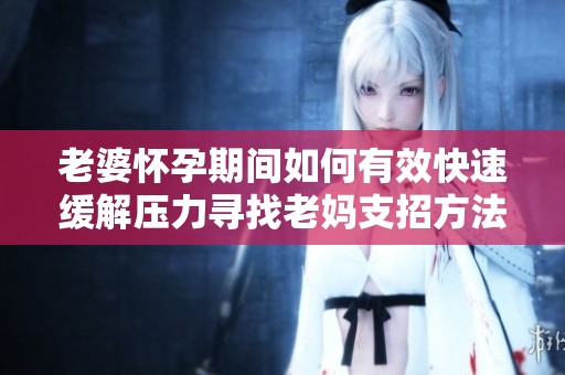 老婆怀孕期间如何有效快速缓解压力寻找老妈支招方法