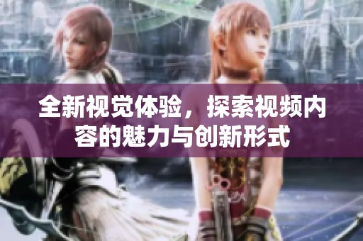 全新视觉体验，探索视频内容的魅力与创新形式
