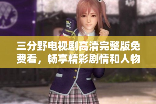 三分野电视剧高清完整版免费看，畅享精彩剧情和人物发展
