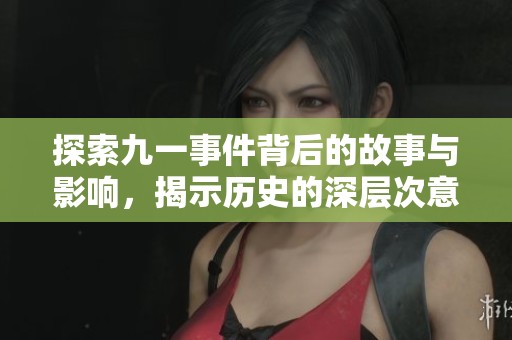 探索九一事件背后的故事与影响，揭示历史的深层次意义与教训