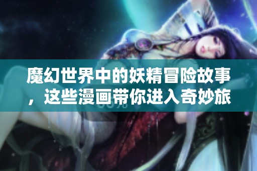 魔幻世界中的妖精冒险故事，这些漫画带你进入奇妙旅程