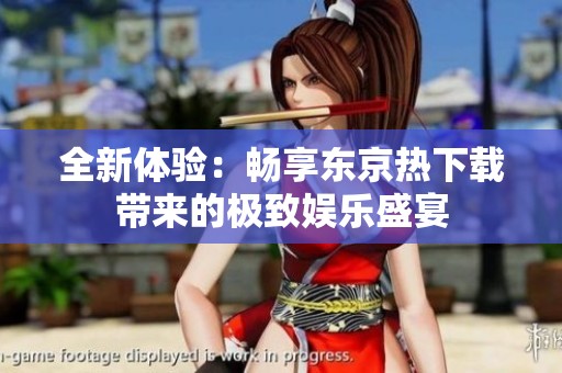 全新体验：畅享东京热下载带来的极致娱乐盛宴
