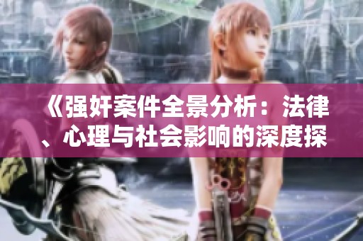《强奸案件全景分析：法律、心理与社会影响的深度探讨》