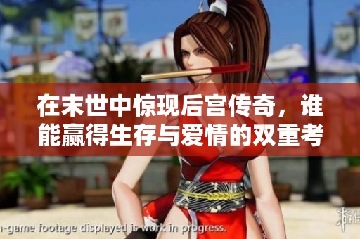 在末世中惊现后宫传奇，谁能赢得生存与爱情的双重考验