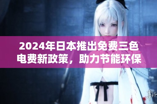2024年日本推出免费三色电费新政策，助力节能环保生活