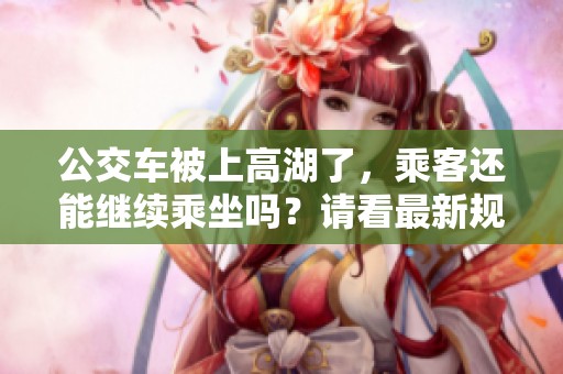 公交车被上高湖了，乘客还能继续乘坐吗？请看最新规定与建议
