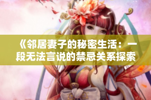 《邻居妻子的秘密生活：一段无法言说的禁忌关系探索》
