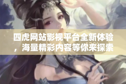 四虎网站影视平台全新体验，海量精彩内容等你来探索！
