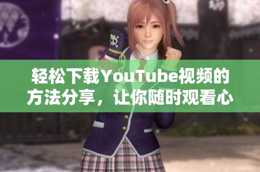 轻松下载YouTube视频的方法分享，让你随时观看心仪内容