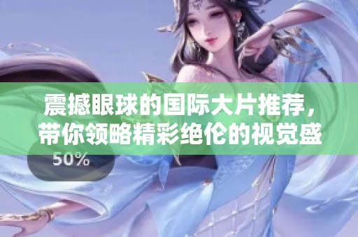 震撼眼球的国际大片推荐，带你领略精彩绝伦的视觉盛宴
