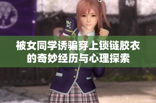 被女同学诱骗穿上锁链胶衣的奇妙经历与心理探索