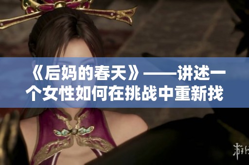 《后妈的春天》——讲述一个女性如何在挑战中重新找到爱的故事