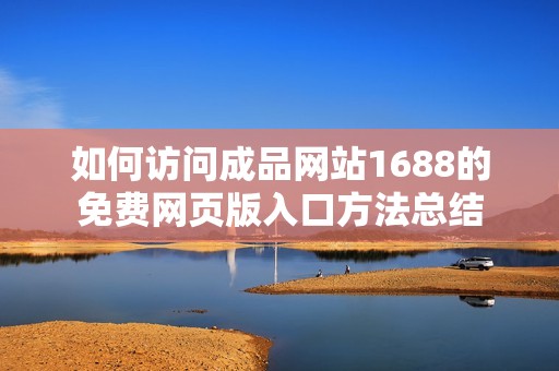 如何访问成品网站1688的免费网页版入口方法总结