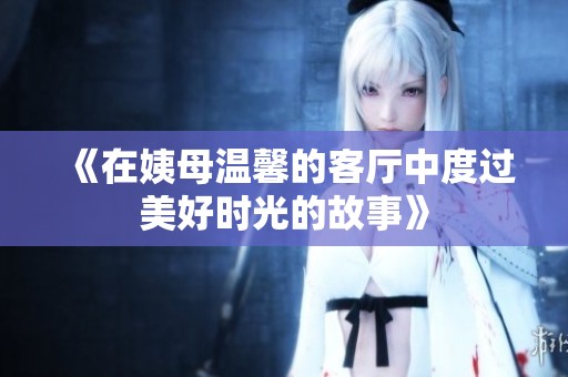 《在姨母温馨的客厅中度过美好时光的故事》