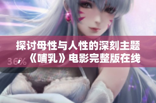 探讨母性与人性的深刻主题，《哺乳》电影完整版在线观影推荐