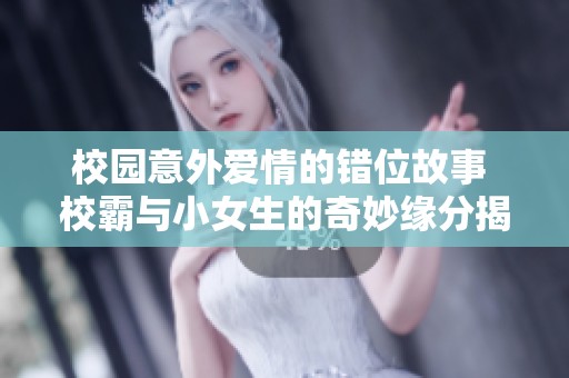 校园意外爱情的错位故事 校霸与小女生的奇妙缘分揭秘