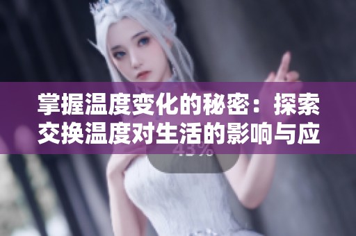 掌握温度变化的秘密：探索交换温度对生活的影响与应用