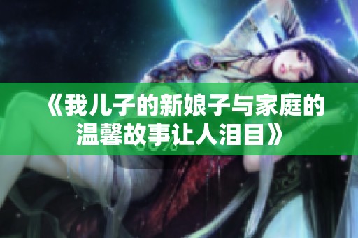 《我儿子的新娘子与家庭的温馨故事让人泪目》