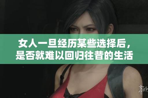 女人一旦经历某些选择后，是否就难以回归往昔的生活状态呢