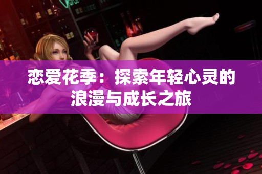 恋爱花季：探索年轻心灵的浪漫与成长之旅