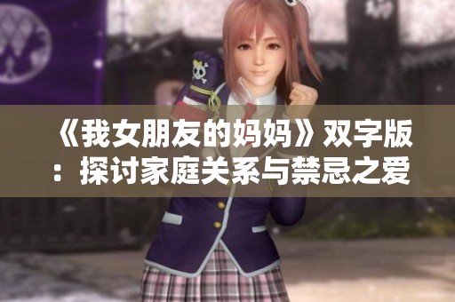 《我女朋友的妈妈》双字版：探讨家庭关系与禁忌之爱的韩国电影