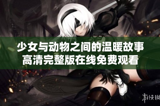 少女与动物之间的温暖故事高清完整版在线免费观看