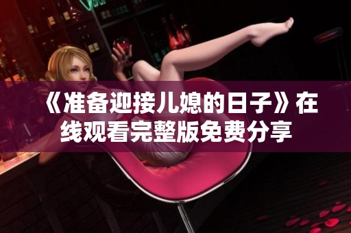 《准备迎接儿媳的日子》在线观看完整版免费分享