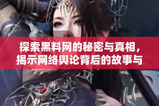 探索黑料网的秘密与真相，揭示网络舆论背后的故事与影响