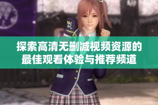 探索高清无删减视频资源的最佳观看体验与推荐频道