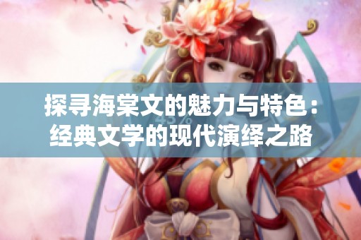 探寻海棠文的魅力与特色：经典文学的现代演绎之路