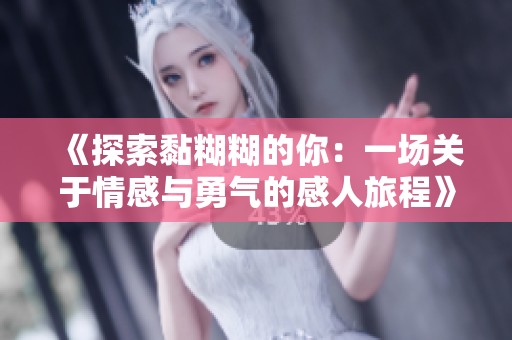 《探索黏糊糊的你：一场关于情感与勇气的感人旅程》