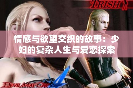 情感与欲望交织的故事：少妇的复杂人生与爱恋探索