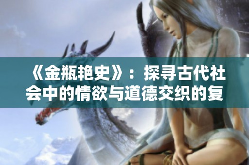 《金瓶艳史》：探寻古代社会中的情欲与道德交织的复杂关系