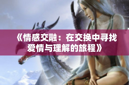 《情感交融：在交换中寻找爱情与理解的旅程》